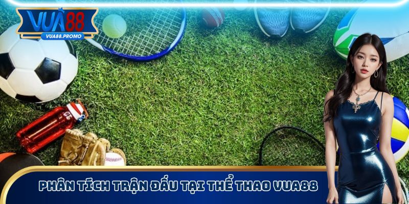 Thể Thao Vua88 - Cá Cược Bóng Đá Nhận Lợi Nhuận Khủng 3 Phân tích trận đấu tại thể thao Vua88